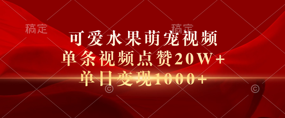 可爱水果萌宠视频,单条视频点赞20W+,单日变现1000+-吉祥副业