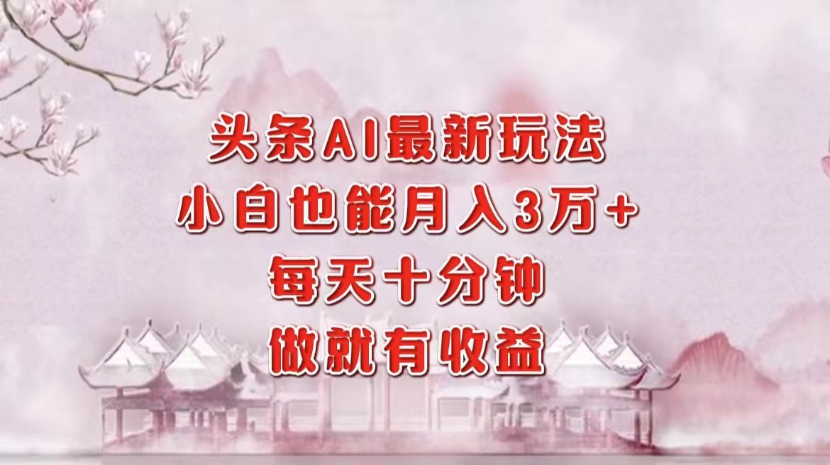 头条AI最新玩法，小白轻松月入三万＋，每天十分钟，做就有收益-吉祥副业