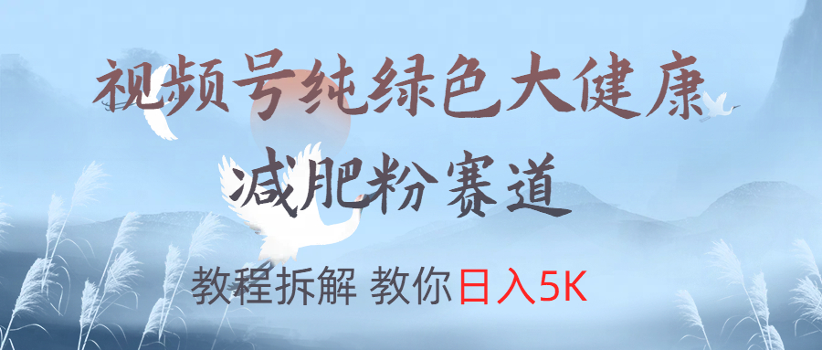 视频号纯绿色大健康粉赛道,教程拆解,教你日入5K-吉祥副业