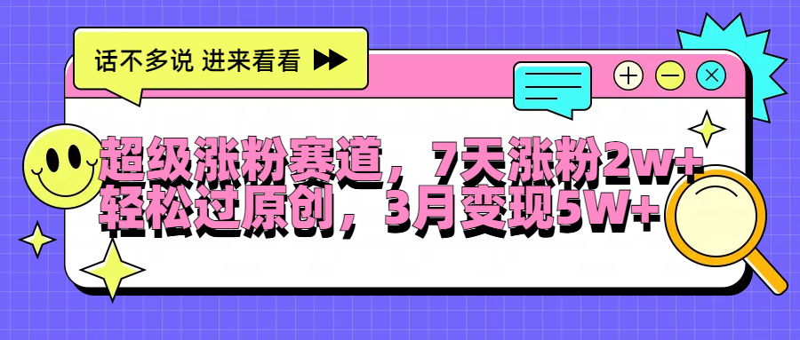 超级涨粉赛道，每天半小时，7天涨粉2W+，轻松过原创，3月变现5W+-吉祥副业