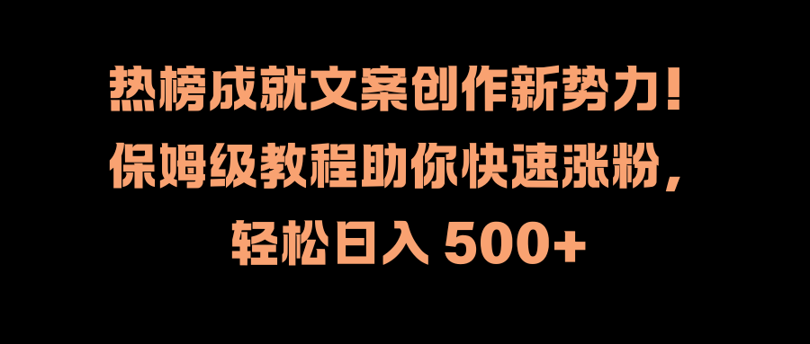 热榜成就文案创作新势力！保姆级教程助你快速涨粉，轻松日入 500+-吉祥副业