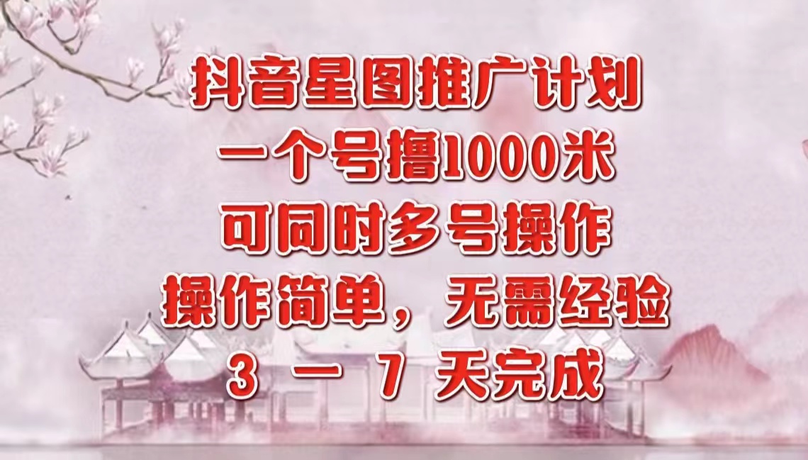 抖音星图推广项目，3-7天就能完成，每单1000元，可多号一起做-吉祥副业