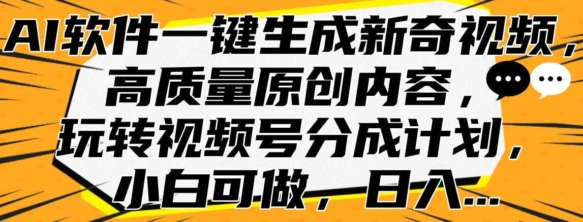 AI软件一键生成新奇视频，高质量原创内容，玩转视频号分成计划，小白可做，日入…-吉祥副业