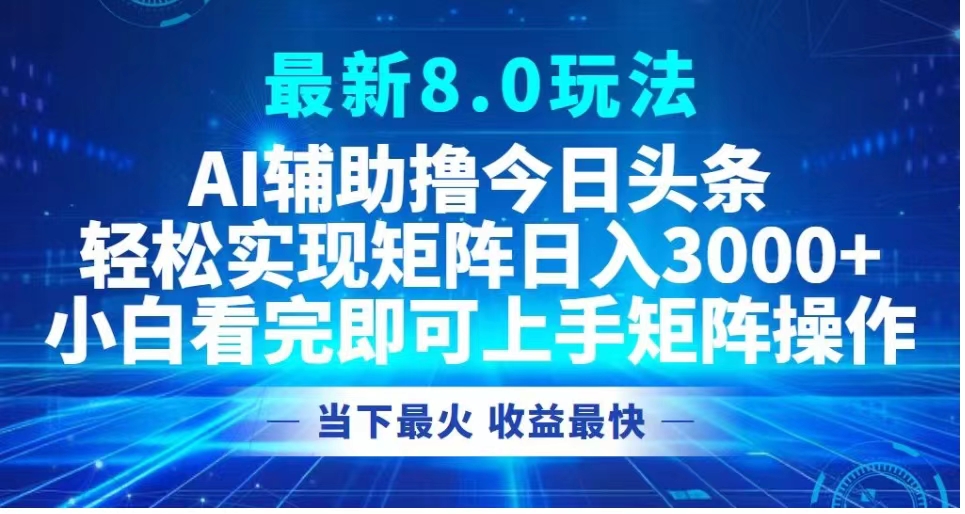 最新8.0玩法 AI辅助撸今日头条轻松实现矩阵日入3000+小白看完即可上手矩阵操作当下最火 收益最快-吉祥副业