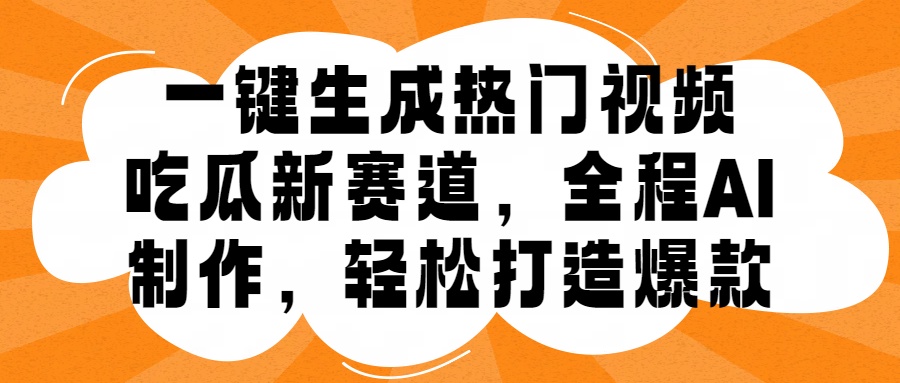 一键生成热门视频，新出的吃瓜赛道，小白上手无压力，AI制作很省心，轻轻松松打造爆款-吉祥副业