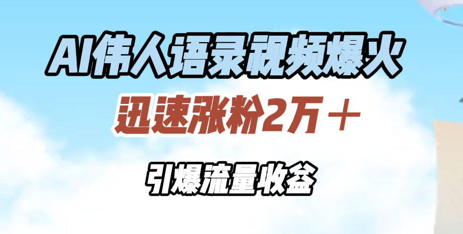 AI伟人语录视频爆火，迅速涨粉2万＋，引爆流量收益-吉祥副业