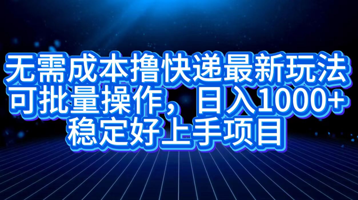 无需成本撸快递最新玩法,可批量操作，日入1000+，稳定好上手项目-吉祥副业