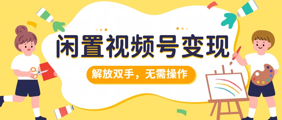闲置视频号变现，搞钱项目再升级，解放双手，无需操作，最高单日500+-吉祥副业