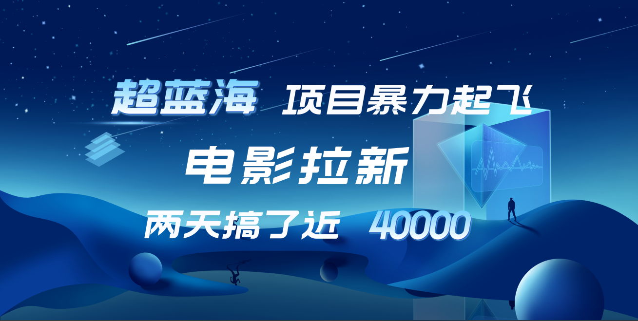 【蓝海项目】电影拉新，两天搞了近4w！超好出单，直接起飞-吉祥副业