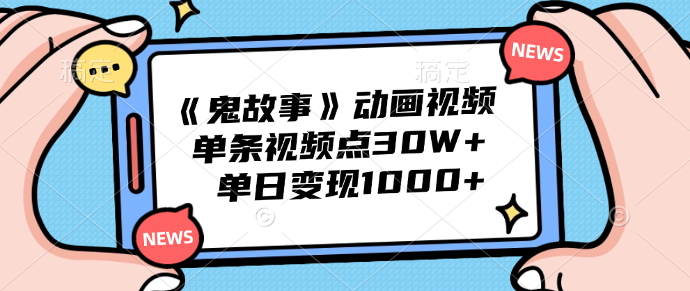 《鬼故事》动画视频,单条视频点赞30W+,单日变现1000+-吉祥副业