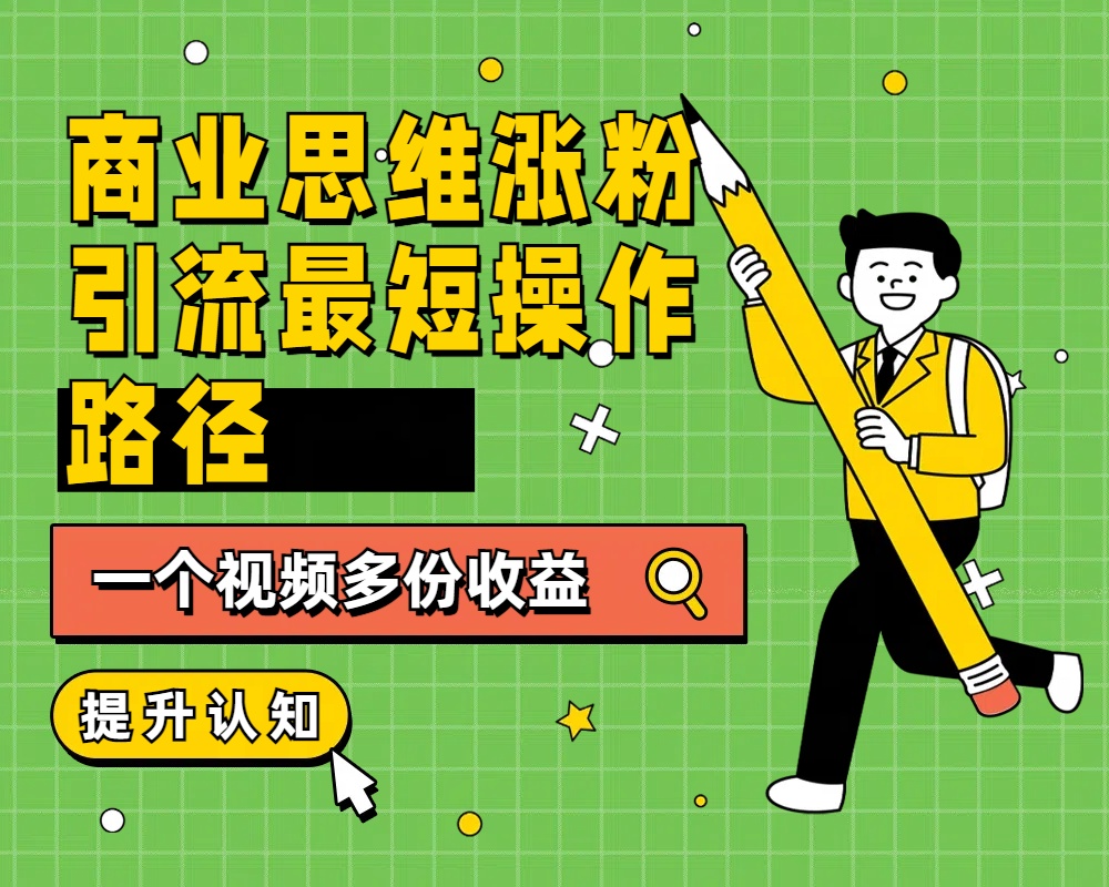 商业思维涨粉+引流最短操作路径，一个视频多份收益-吉祥副业