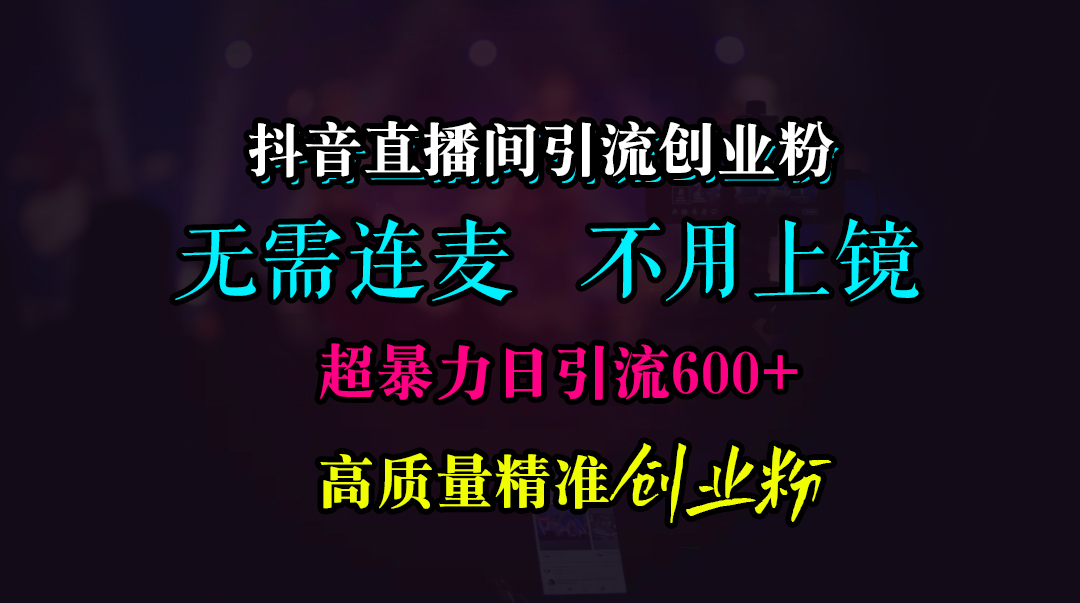 抖音直播间引流创业粉，无需连麦、无需上镜，超暴力日引流600+高质量精准创业粉-吉祥副业