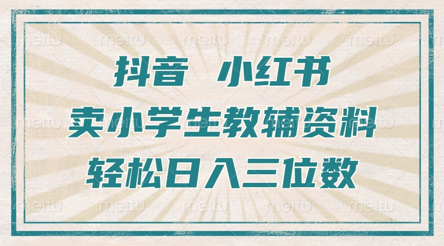 抖音小红书卖小学生教辅资料，一个月利润1W+，操作简单，小白也能轻松日入3位数-吉祥副业
