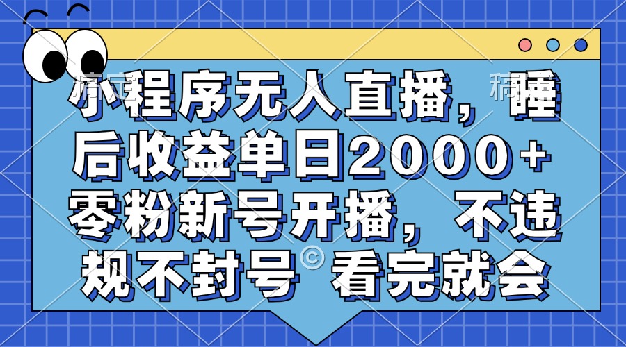 小程序无人直播，睡后收益单日2000+ 零粉新号开播，不违规不封号 看完就会-吉祥副业