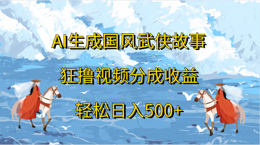 AI生成国风武侠故事，狂撸视频分成收益，轻松日入500+-吉祥副业
