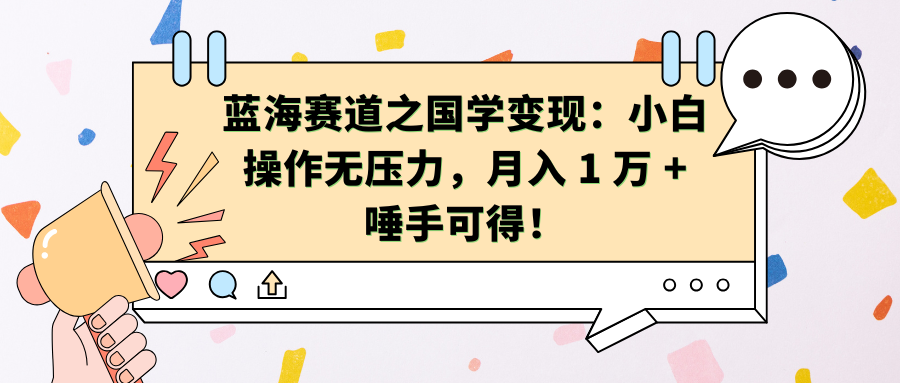 蓝海赛道之国学变现：小白操作无压力，月入 1 万 + 唾手可得！-吉祥副业