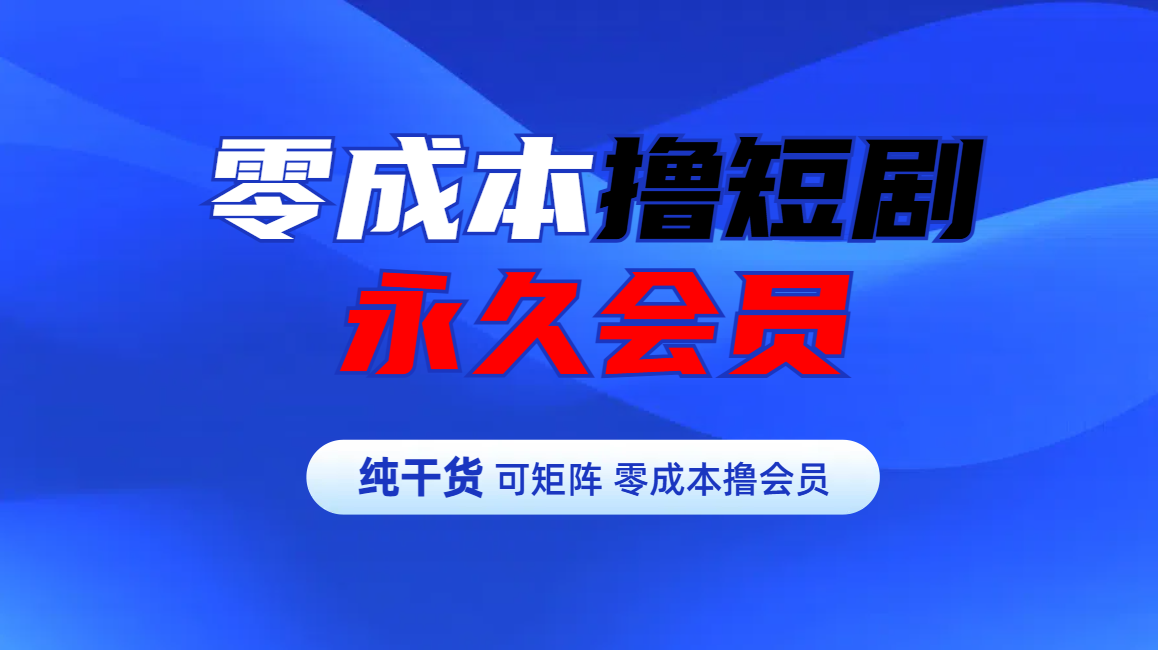 零成本撸短剧平台永久会员-吉祥副业