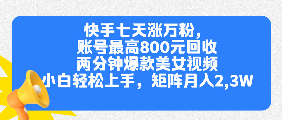 快手七天涨万粉，但账号最高800元回收。两分钟一个爆款美女视频，小白秒上手-吉祥副业
