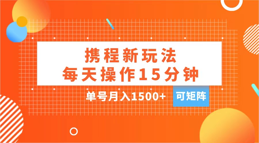 玩赚携程APP，每天简单操作15分钟，单号月入1500+，可矩阵-吉祥副业