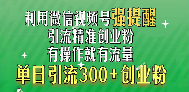 利用微信视频号“强提醒”功能，引流精准创业粉，有操作就有流量，单日引流300+创业粉-吉祥副业