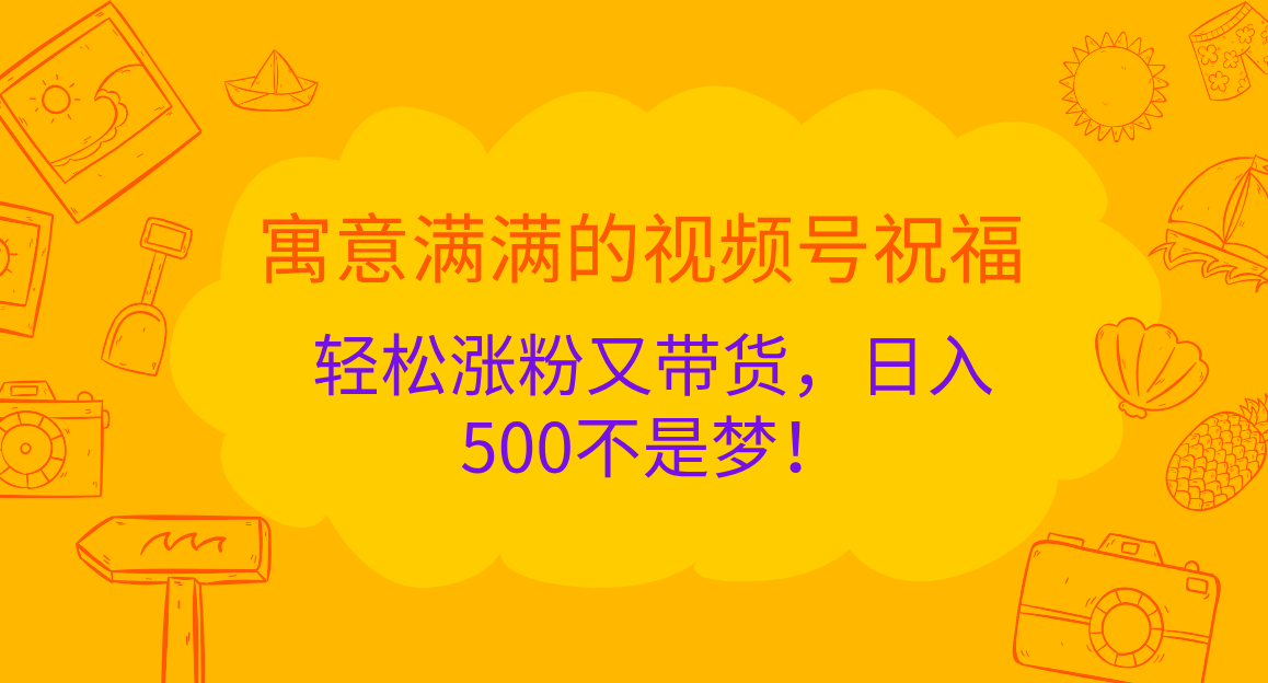 寓意满满的 视频号祝福，轻松涨粉又带货，日入500不是梦！-吉祥副业