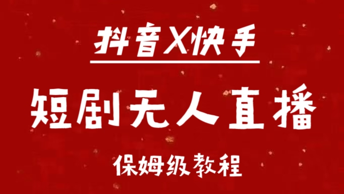 抖音快手短剧无人直播最新保姆级教程来了-吉祥副业