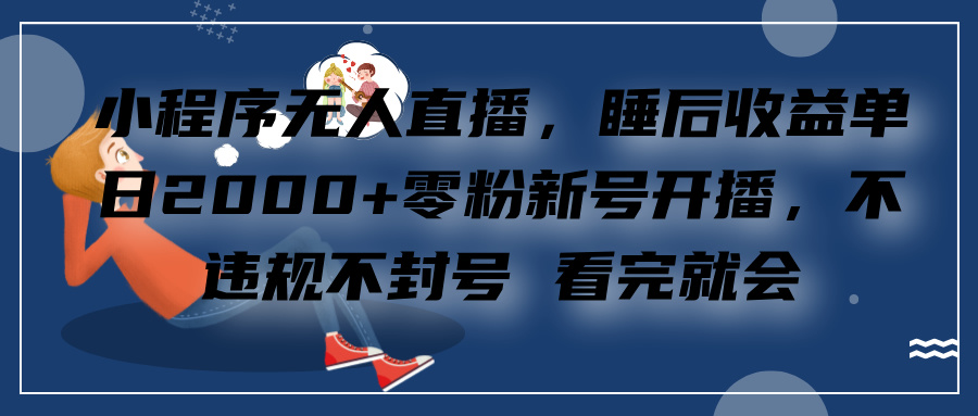 小程序无人直播，零粉新号开播，不违规不封号 看完就会+睡后收益单日2000-吉祥副业