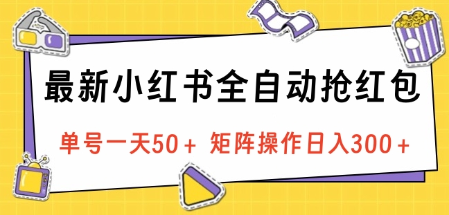 最新小红书全自动抢红包，单号一天50＋ 矩阵操作日入300＋，纯无脑操作-吉祥副业