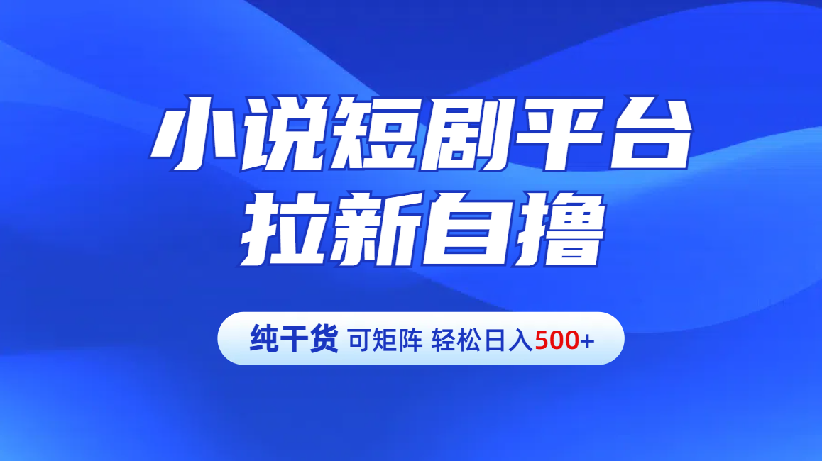 【纯干货】小说短剧平台拉新自撸玩法详解-单人轻松日入500+-吉祥副业
