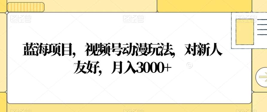 视频号动漫玩法，对新人友好，月入3000+，蓝海项目-吉祥副业