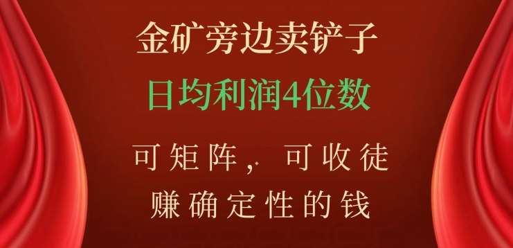 金矿旁边卖铲子，赚确定性的钱，可矩阵，可收徒，日均利润4位数不是梦-吉祥副业