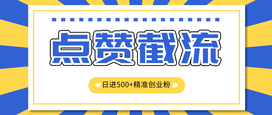 点赞截流日引500+精准创业粉，知识星球无限截流CY粉首发玩法，精准曝光长尾持久，日进线500+-吉祥副业