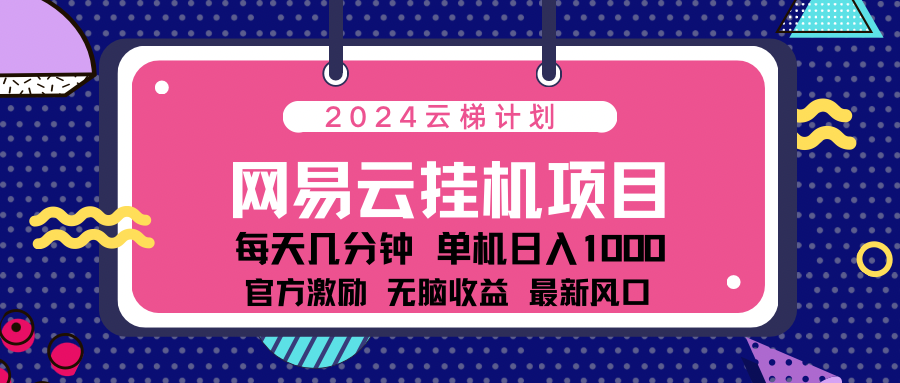 2024最新网易云云梯计划项目，每天只需操作几分钟！-吉祥副业