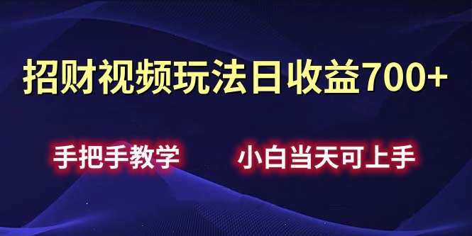 招财视频玩法日收益700+手把手教学，小白当天可上手-吉祥副业