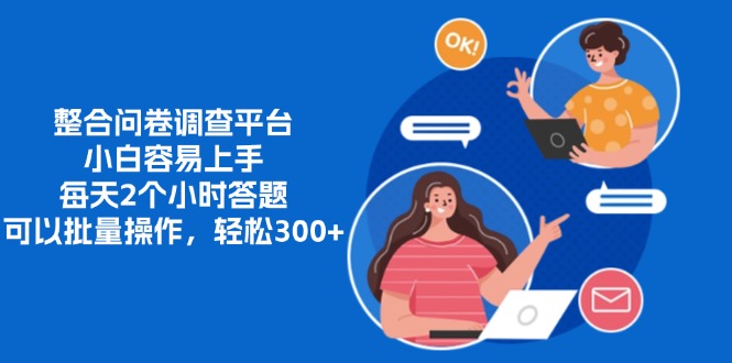 整合问卷调查平台，小白容易上手，每天2个小时答题，可以批量操作，轻松300+-吉祥副业