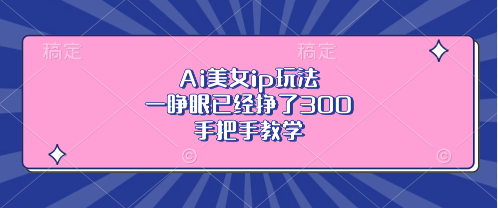 Ai美女ip玩法，一睁眼已经挣了300，手把手教学！-吉祥副业