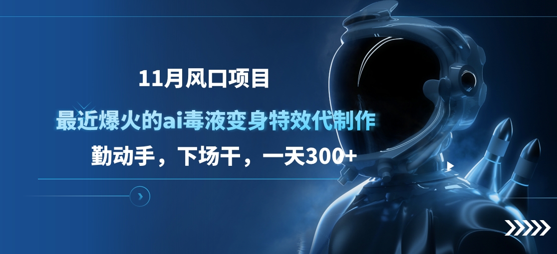 11月风口项目，最近爆火的ai毒液变身特效代制作，勤动手，下场干，一天300+-吉祥副业