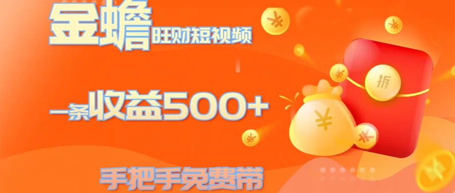 金蟾旺财短视频玩法 一条收益500+ 手把手免费带 当天可上手-吉祥副业