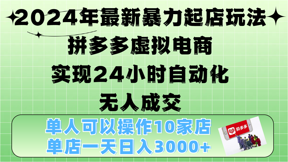 2024年最新暴力起店玩法，拼多多虚拟电商，实现24小时自动化无人成交，单人可以操作10家店，单店日入3000+-吉祥副业