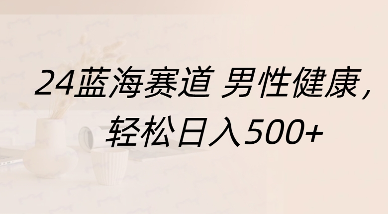 蓝海赛道 男性健康，轻松日入500+-吉祥副业
