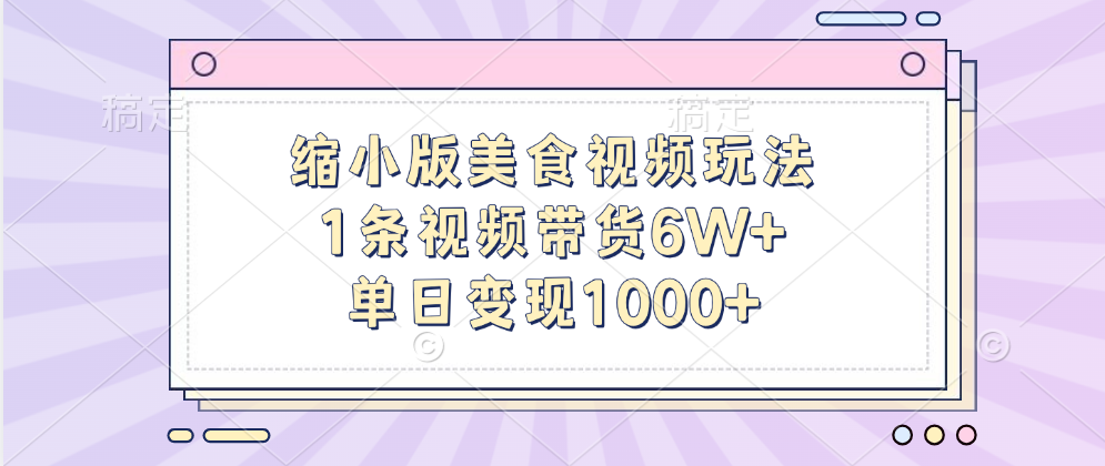 缩小版美食视频玩法，1条视频带货6W+，单日变现1000+-吉祥副业