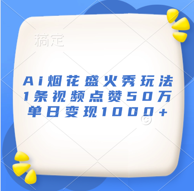 最新Ai烟花盛火秀玩法，1条视频点赞50万，单日变现1000+-吉祥副业