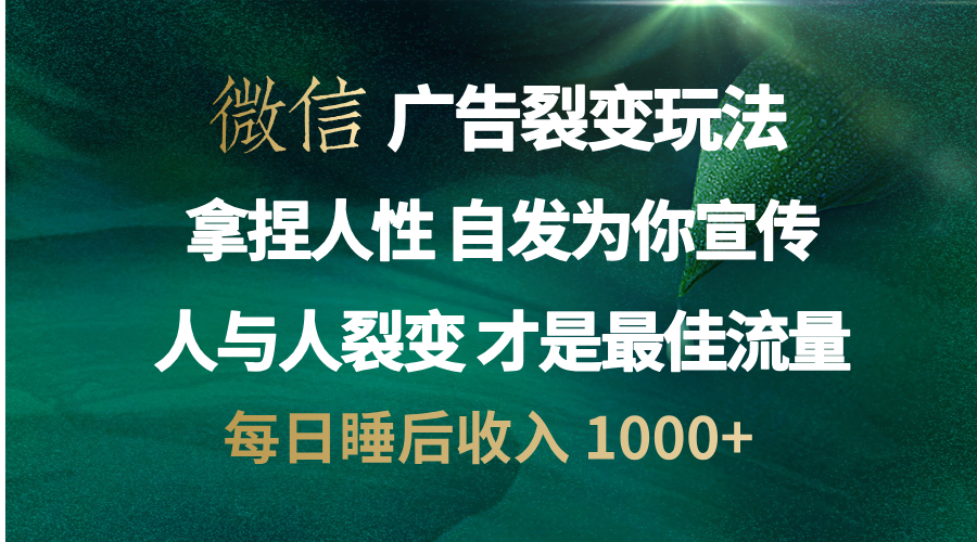 微信广告裂变法 操控人性 自发为你免费宣传 人与人的裂变才是最佳流量 单日睡后收入 1000+-吉祥副业
