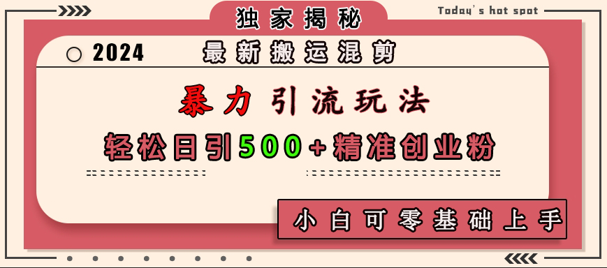 最新搬运混剪暴力引流玩法，轻松日引500+精准创业粉，小白可零基础上手-吉祥副业