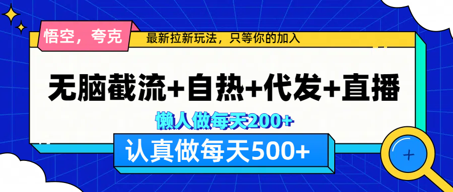 悟空、夸克拉新，无脑截流+自热+代发+直播，日入500+-吉祥副业