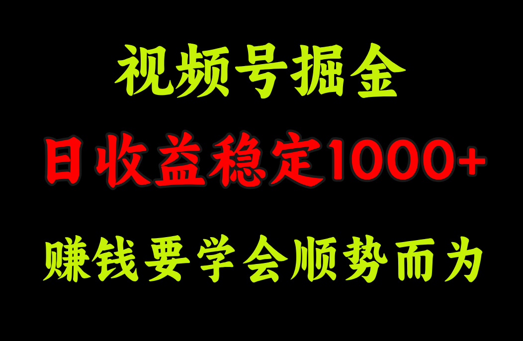 视频号掘金，单日收益稳定在1000+-吉祥副业