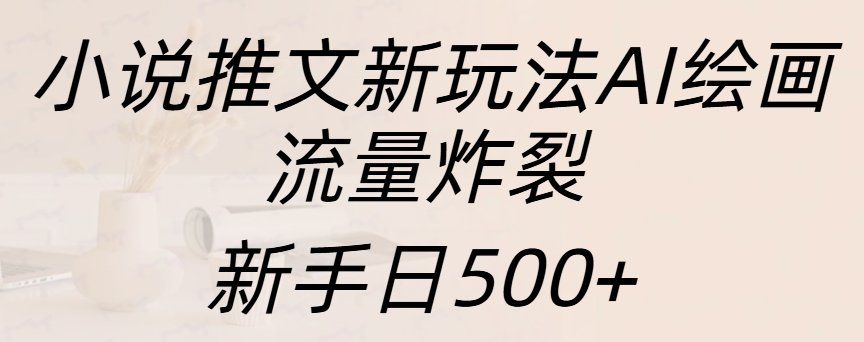 小说推文新玩法AI绘画，流量炸裂，新手日入500+-吉祥副业