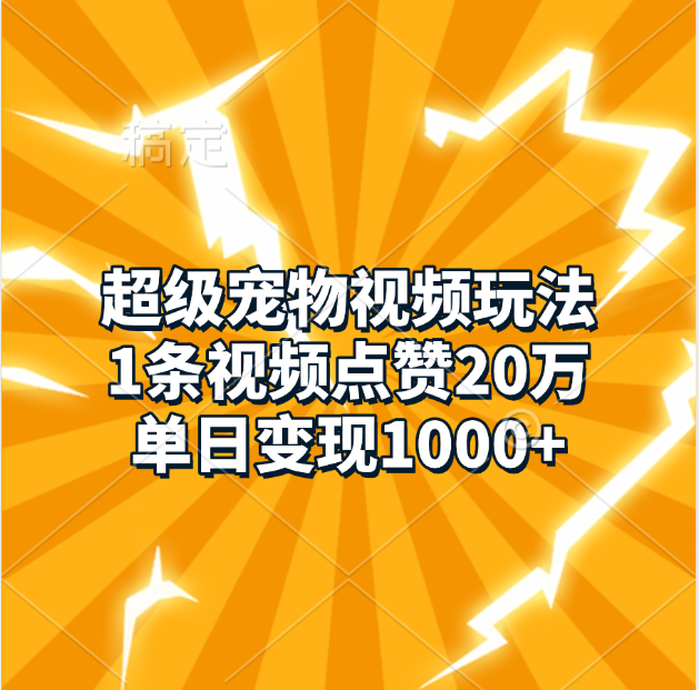 超级宠物视频玩法，1条视频点赞20万，单日变现1000+-吉祥副业