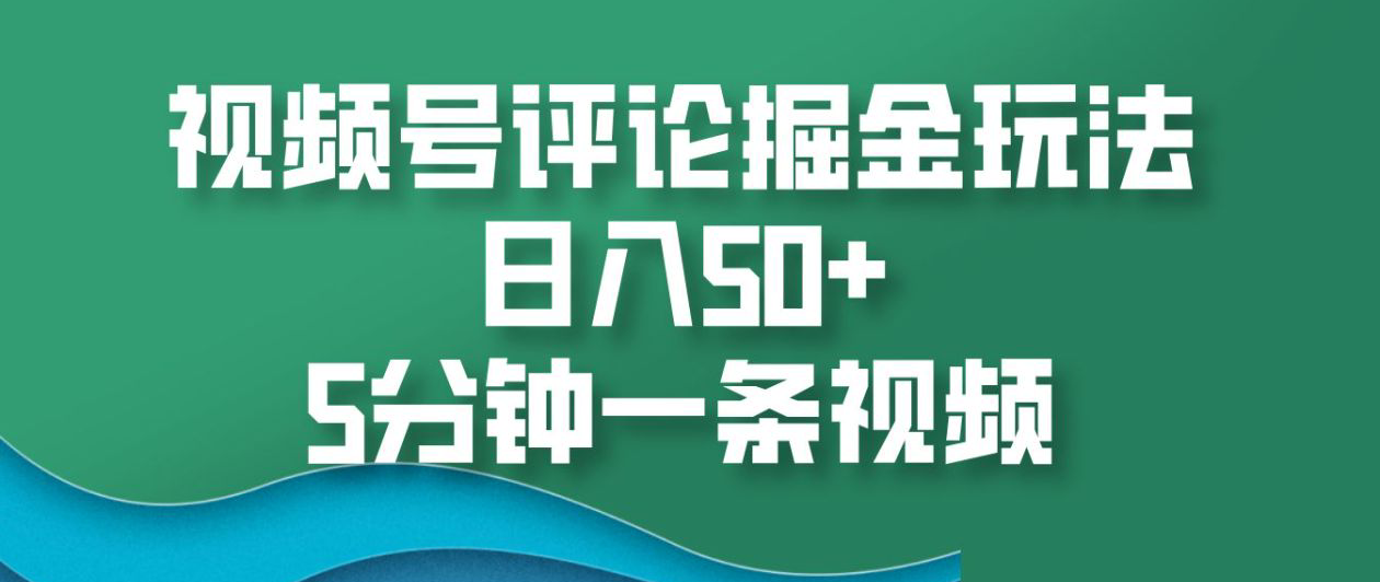 视频号评论掘金玩法，日入50+，5分钟一条视频！-吉祥副业