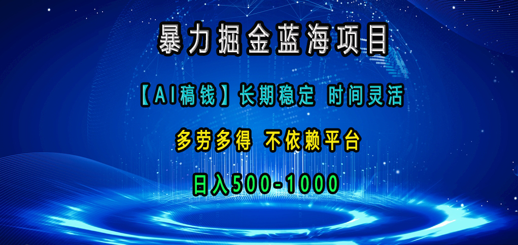 暴力掘金蓝海项目，【AI稿钱】长期稳定，时间灵活，多劳多得，不依赖平台，日入500-1000-吉祥副业